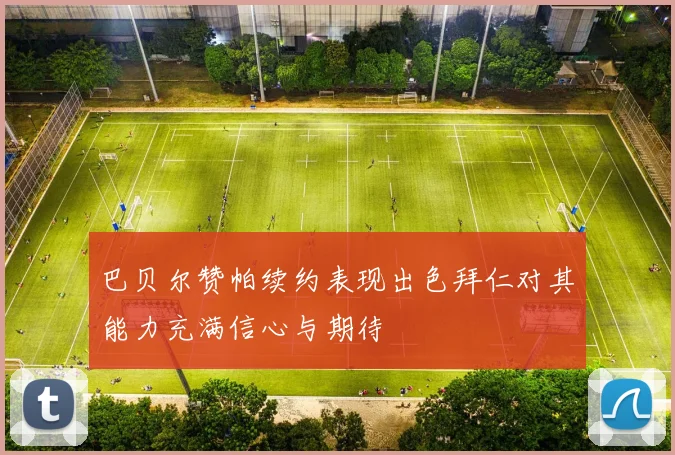 巴贝尔赞帕续约表现出色拜仁对其能力充满信心与期待
