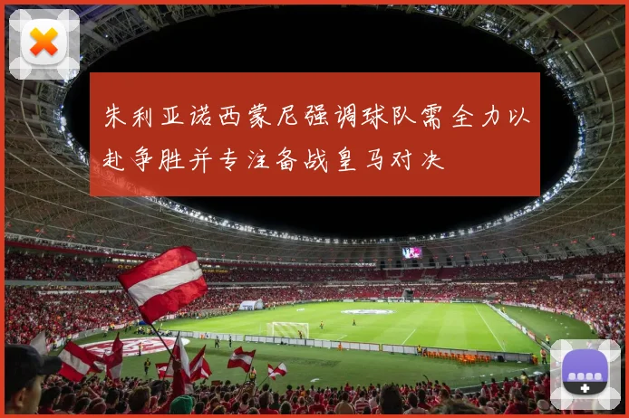 朱利亚诺西蒙尼强调球队需全力以赴争胜并专注备战皇马对决