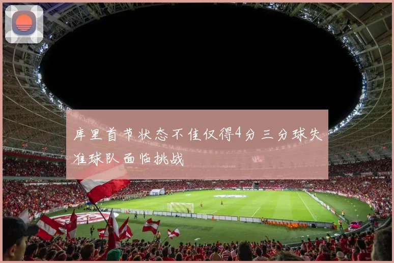 库里首节状态不佳仅得4分三分球失准球队面临挑战