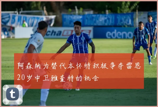 阿森纳为替代本怀特积极争夺雷恩20岁中卫雅奎特的机会