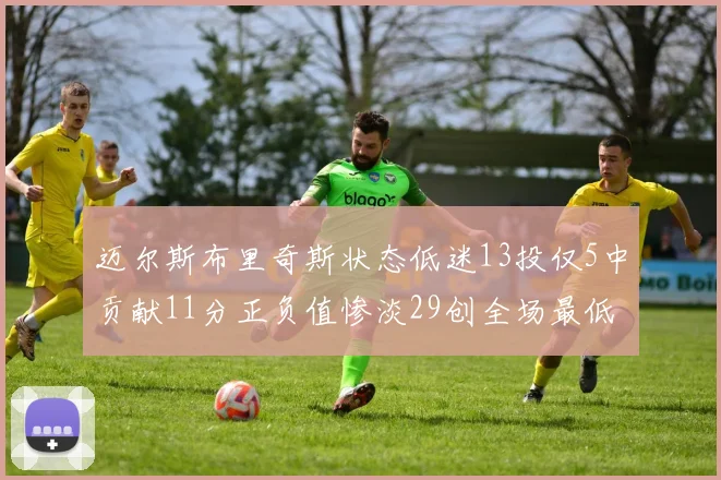 迈尔斯布里奇斯状态低迷13投仅5中贡献11分正负值惨淡29创全场最低纪录
