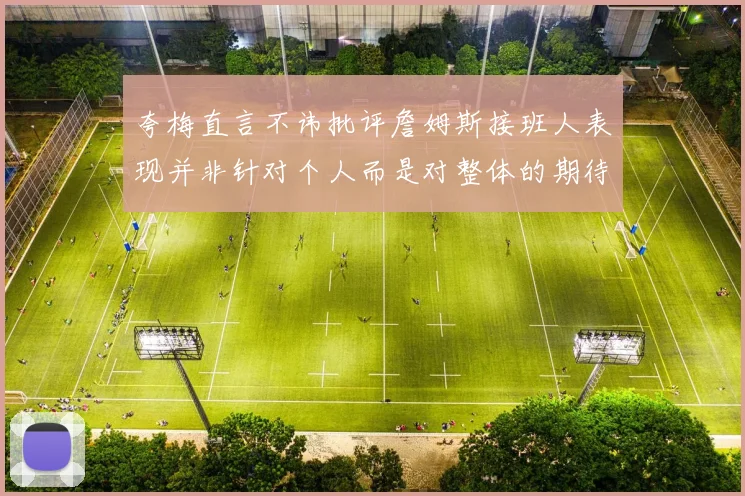 夸梅直言不讳批评詹姆斯接班人表现并非针对个人而是对整体的期待