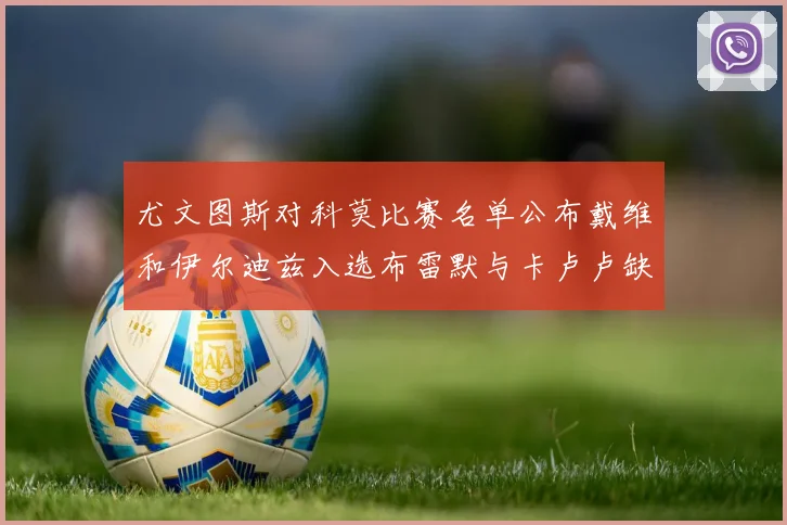 尤文图斯对科莫比赛名单公布戴维和伊尔迪兹入选布雷默与卡卢卢缺席