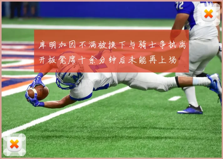 库明加因不满被换下与骑士争执离开板凳席十余分钟后未能再上场