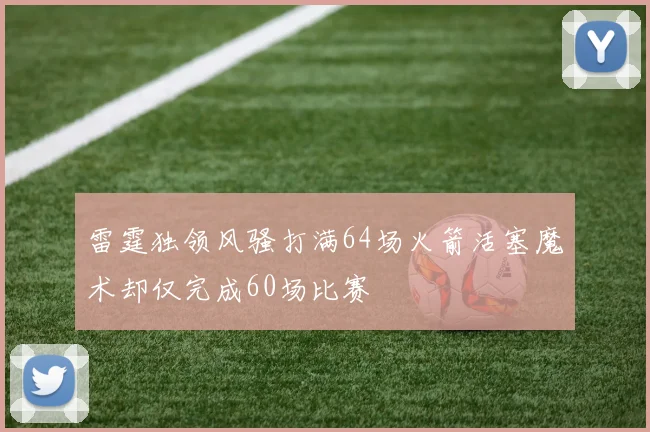 雷霆独领风骚打满64场火箭活塞魔术却仅完成60场比赛